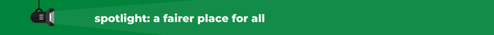 spotlight on fairer place for all